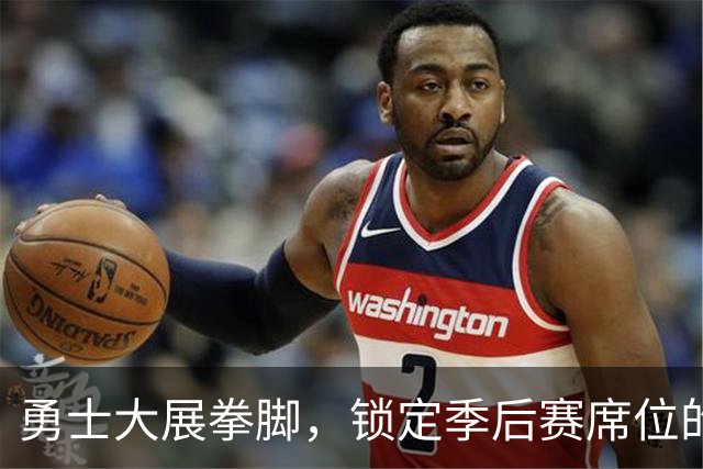 勇士大展拳脚，锁定季后赛席位的精彩时刻！